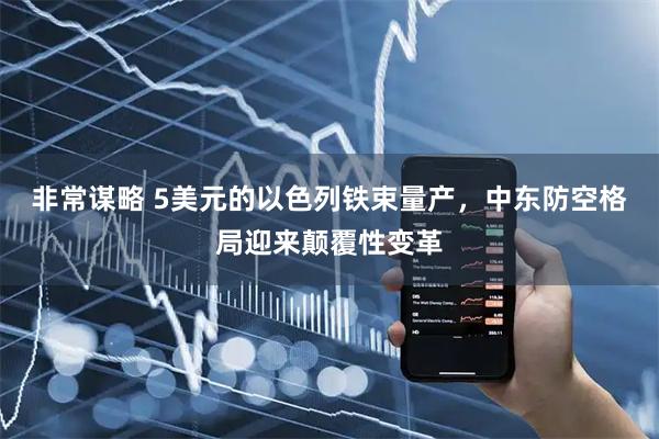 非常谋略 5美元的以色列铁束量产，中东防空格局迎来颠覆性变革