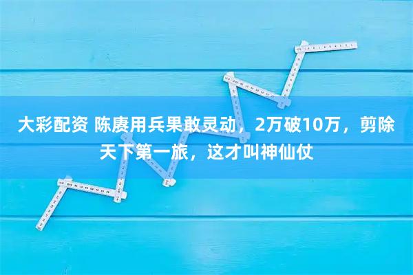 大彩配资 陈赓用兵果敢灵动，2万破10万，剪除天下第一旅，这才叫神仙仗