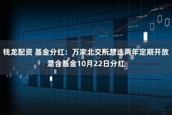 钱龙配资 基金分红：万家北交所慧选两年定期开放混合基金10月22日分红
