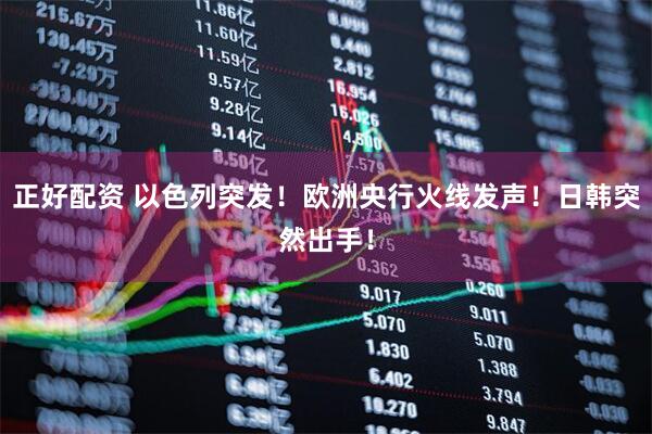 正好配资 以色列突发！欧洲央行火线发声！日韩突然出手！