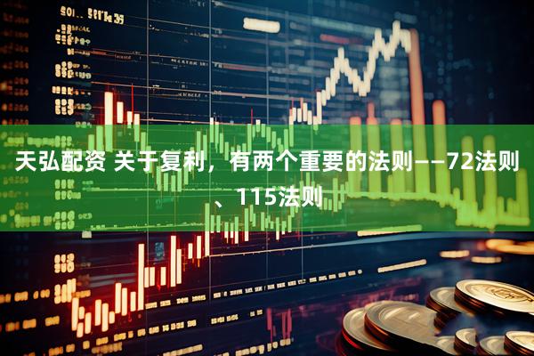 天弘配资 关于复利，有两个重要的法则——72法则、115法则