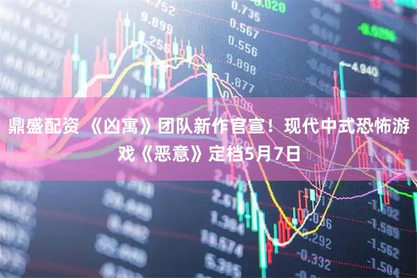 鼎盛配资 《凶寓》团队新作官宣！现代中式恐怖游戏《恶意》定档5月7日