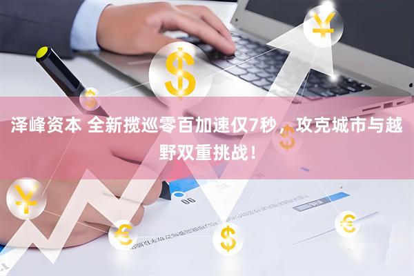 泽峰资本 全新揽巡零百加速仅7秒，攻克城市与越野双重挑战！