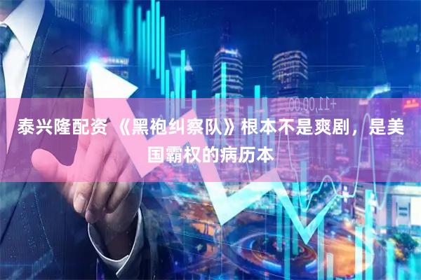 泰兴隆配资 《黑袍纠察队》根本不是爽剧，是美国霸权的病历本
