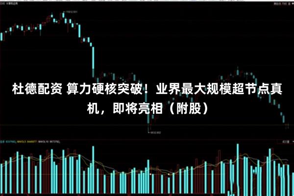 杜德配资 算力硬核突破!业界最大规模超节点真机,即将亮相(附股)