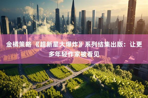 金橘策略 《超新星大爆炸》系列结集出版：让更多年轻作家被看见